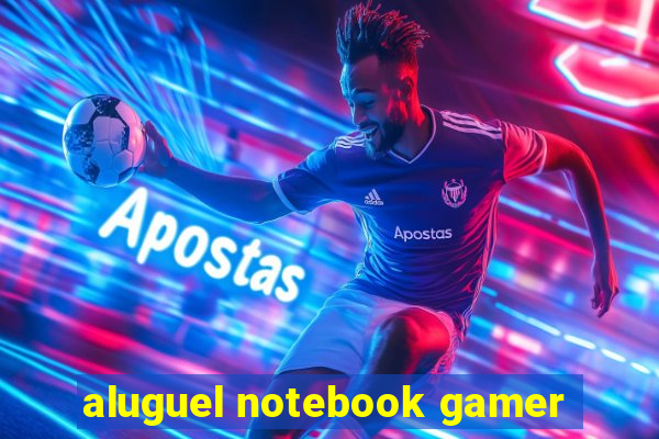 aluguel notebook gamer